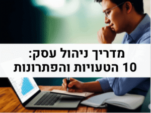 מדריך ניהול עסק - 10 הטעויות הנפוצות והפתרונות